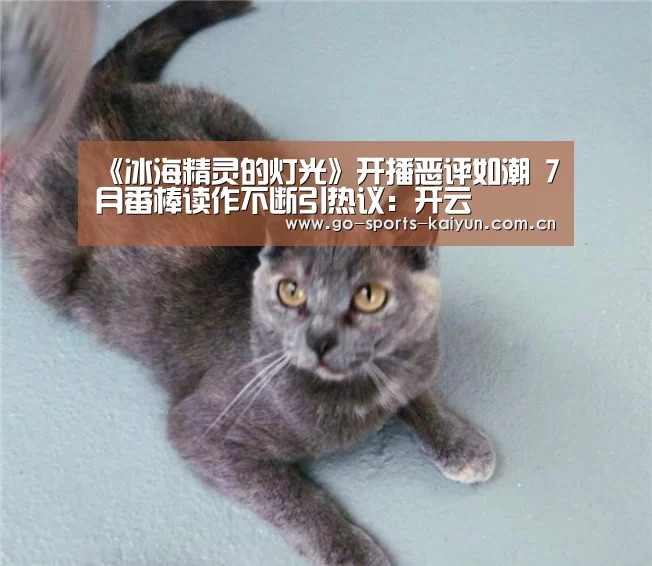 《冰海精灵的灯光》开播恶评如潮 7月番棒读作不断引热议:开云(图2) 开云